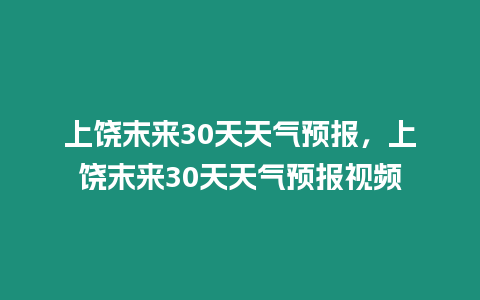 上饒末來30天天氣預(yù)報，上饒末來30天天氣預(yù)報視頻