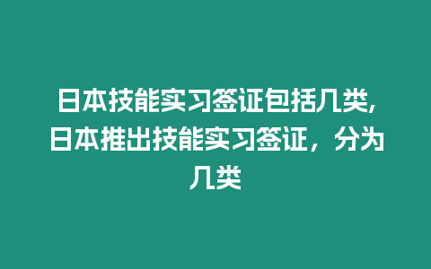 日本技能實(shí)習(xí)簽證包括幾類,日本推出技能實(shí)習(xí)簽證，分為幾類