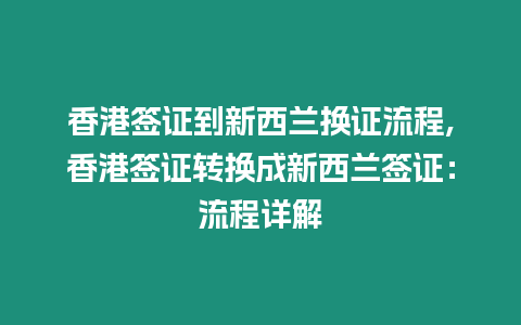 香港簽證到新西蘭換證流程,香港簽證轉換成新西蘭簽證：流程詳解