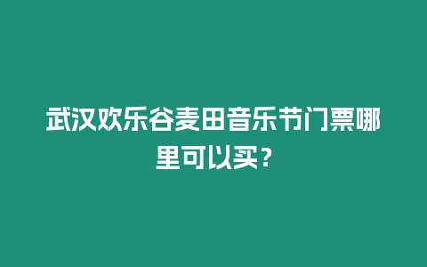 武漢歡樂谷麥田音樂節門票哪里可以買？