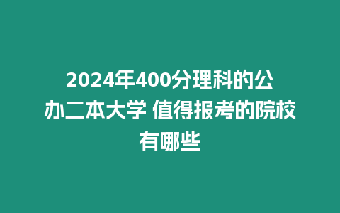 2024年400分理科的公辦二本大學(xué) 值得報考的院校有哪些