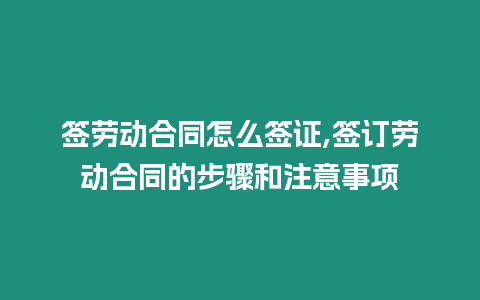 簽勞動合同怎么簽證,簽訂勞動合同的步驟和注意事項