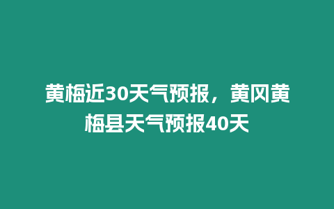 黃梅近30天氣預報，黃岡黃梅縣天氣預報40天