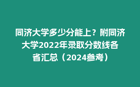 同濟(jì)大學(xué)多少分能上？附同濟(jì)大學(xué)2022年錄取分?jǐn)?shù)線各省匯總（2024參考）