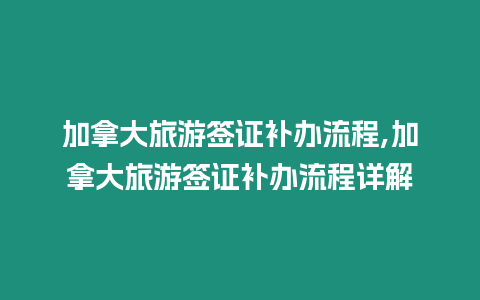 加拿大旅游簽證補辦流程,加拿大旅游簽證補辦流程詳解