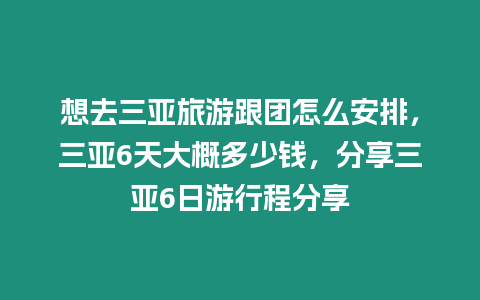 想去三亞旅游跟團怎么安排，三亞6天大概多少錢，分享三亞6日游行程分享