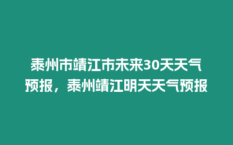 泰州市靖江市未來30天天氣預(yù)報(bào)，泰州靖江明天天氣預(yù)報(bào)