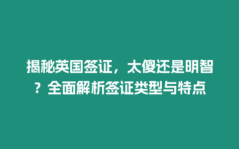 揭秘英國簽證，太傻還是明智？全面解析簽證類型與特點