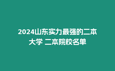 2024山東實(shí)力最強(qiáng)的二本大學(xué) 二本院校名單