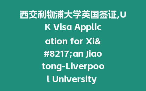 西交利物浦大學英國簽證,UK Visa Application for Xi’an Jiaotong-Liverpool University Everything You Need to Know