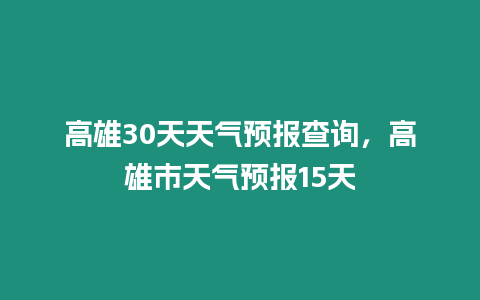 高雄30天天氣預報查詢，高雄市天氣預報15天