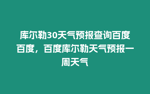 庫爾勒30天氣預報查詢百度百度，百度庫爾勒天氣預報一周天氣