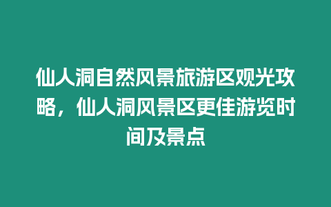 仙人洞自然風景旅游區(qū)觀光攻略，仙人洞風景區(qū)更佳游覽時間及景點