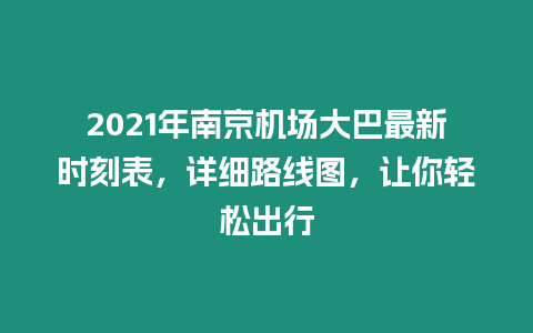 2021年南京機場大巴最新時刻表，詳細路線圖，讓你輕松出行