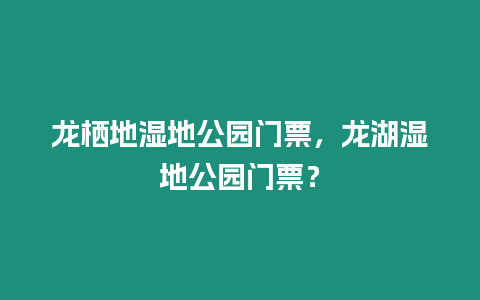 龍棲地濕地公園門(mén)票，龍湖濕地公園門(mén)票？