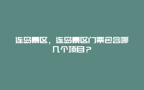 連島景區(qū)，連島景區(qū)門票包含哪幾個(gè)項(xiàng)目？