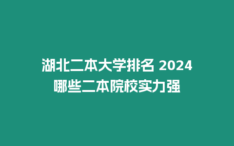 湖北二本大學(xué)排名 2024哪些二本院校實(shí)力強(qiáng)