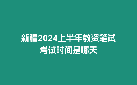 新疆2024上半年教資筆試考試時間是哪天