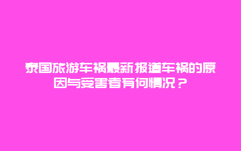 泰國(guó)旅游車禍最新報(bào)道車禍的原因與受害者有何情況？