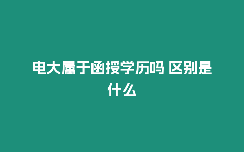 電大屬于函授學(xué)歷嗎 區(qū)別是什么