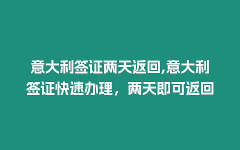 意大利簽證兩天返回,意大利簽證快速辦理，兩天即可返回