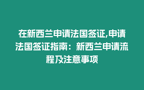 在新西蘭申請法國簽證,申請法國簽證指南：新西蘭申請流程及注意事項