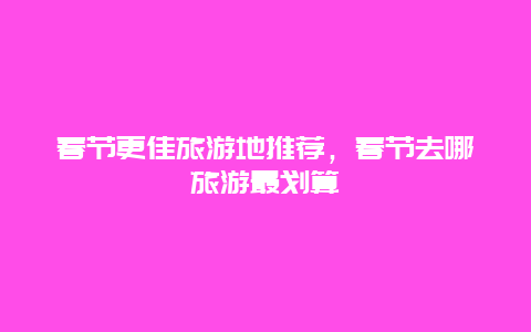 春節(jié)更佳旅游地推薦，春節(jié)去哪旅游最劃算