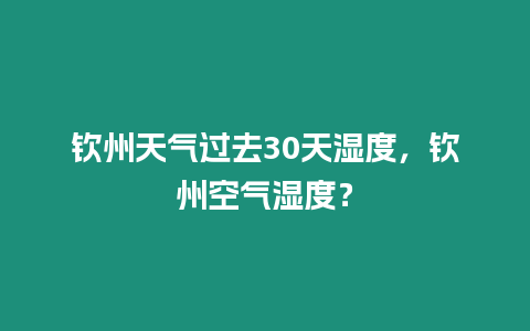 欽州天氣過去30天濕度，欽州空氣濕度？