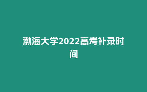 渤海大學2022高考補錄時間