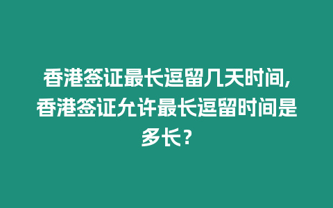 香港簽證最長逗留幾天時間,香港簽證允許最長逗留時間是多長？