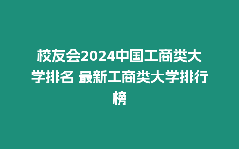 校友會2024中國工商類大學排名 最新工商類大學排行榜