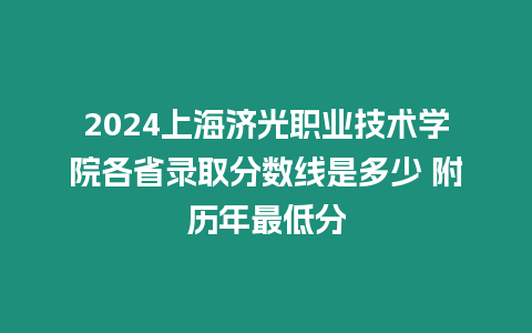 2024上海濟光職業技術學院各省錄取分數線是多少 附歷年最低分