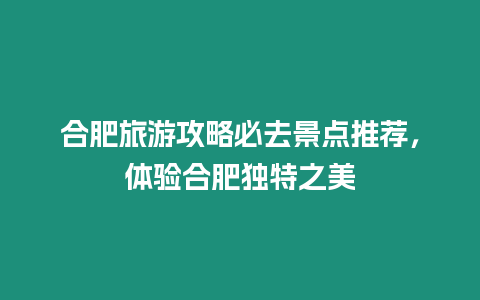 合肥旅游攻略必去景點推薦，體驗合肥獨特之美