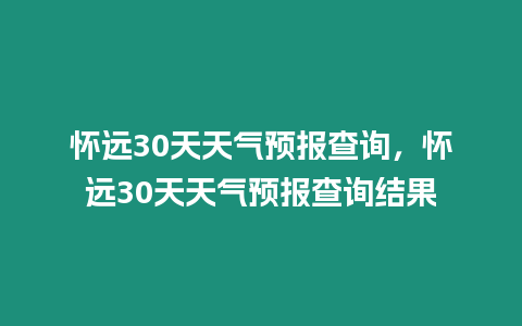 懷遠30天天氣預報查詢，懷遠30天天氣預報查詢結果