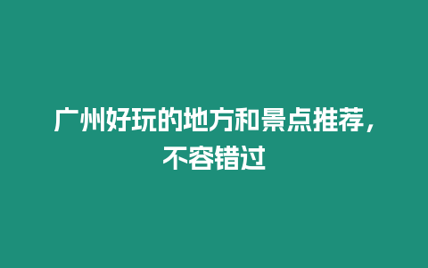 廣州好玩的地方和景點推薦，不容錯過