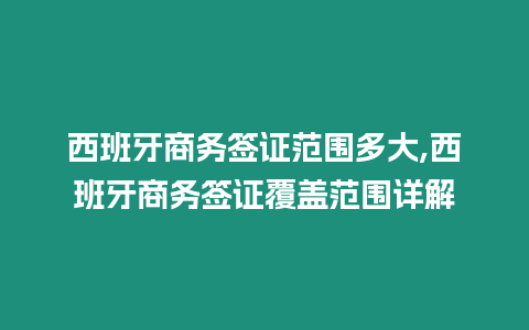 西班牙商務簽證范圍多大,西班牙商務簽證覆蓋范圍詳解