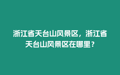 浙江省天臺山風景區，浙江省天臺山風景區在哪里？