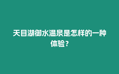 天目湖御水溫泉是怎樣的一種體驗？