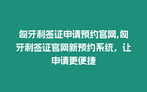 匈牙利簽證申請預約官網,匈牙利簽證官網新預約系統，讓申請更便捷