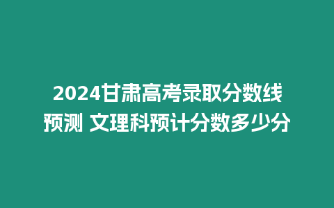 2024甘肅高考錄取分?jǐn)?shù)線預(yù)測 文理科預(yù)計分?jǐn)?shù)多少分