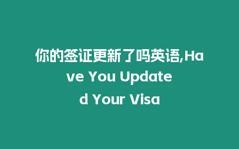 你的簽證更新了嗎英語(yǔ),Have You Updated Your Visa