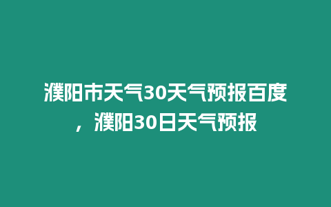 濮陽市天氣30天氣預報百度，濮陽30日天氣預報