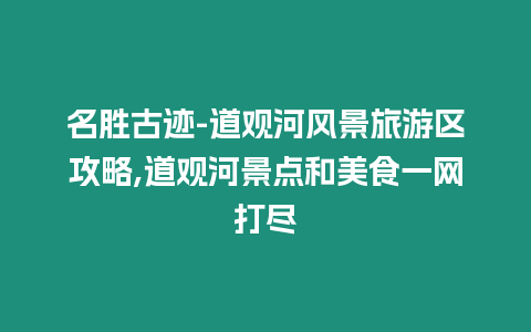 名勝古跡-道觀河風景旅游區攻略,道觀河景點和美食一網打盡