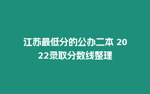 江蘇最低分的公辦二本 2022錄取分數線整理