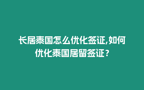 長居泰國怎么優化簽證,如何優化泰國居留簽證？