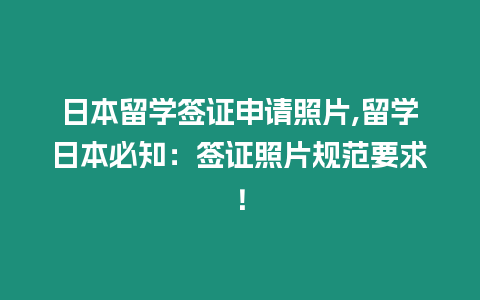 日本留學簽證申請照片,留學日本必知：簽證照片規范要求！