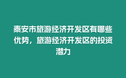 泰安市旅游經濟開發區有哪些優勢，旅游經濟開發區的投資潛力