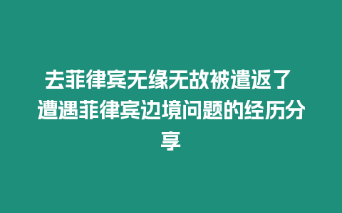 去菲律賓無緣無故被遣返了 遭遇菲律賓邊境問題的經歷分享