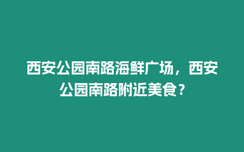 西安公園南路海鮮廣場，西安公園南路附近美食？