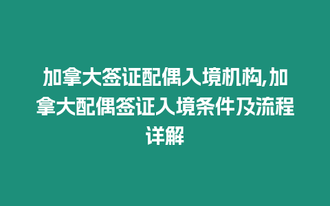 加拿大簽證配偶入境機構,加拿大配偶簽證入境條件及流程詳解